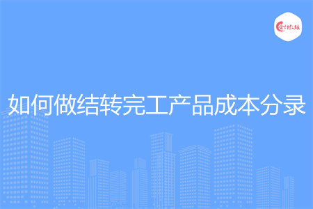如何做結(jié)轉(zhuǎn)完工產(chǎn)品成本分錄