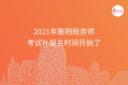 2021年衡阳税务师考试补报名时间开始了