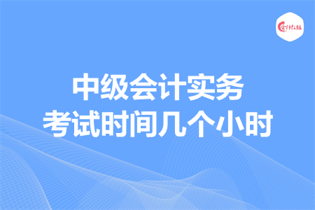 中级会计实务考试时间几个小时