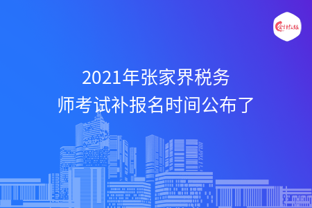 2021年张家界税务师考试补报名时间公布了