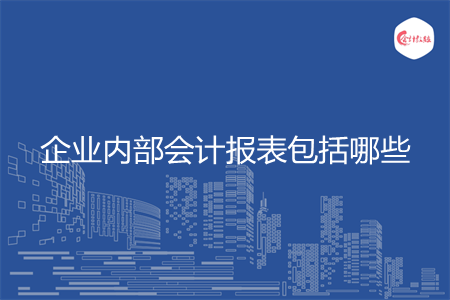 企業(yè)內(nèi)部會(huì)計(jì)報(bào)表包括哪些