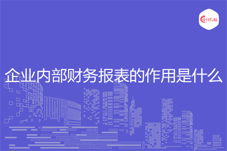 企業(yè)內(nèi)部財(cái)務(wù)報(bào)表的作用是什么