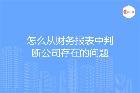 怎么從財(cái)務(wù)報(bào)表中判斷公司存在的問題