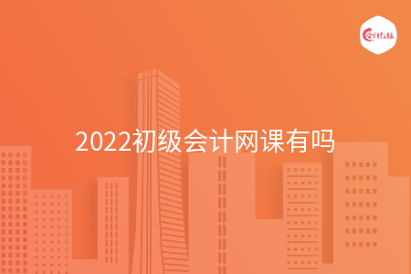 2022初級會計(jì)網(wǎng)課有嗎