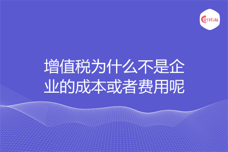 增值税为什么不是企业的成本或者费用呢