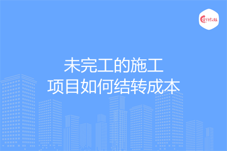 未完工的施工项目如何结转成本