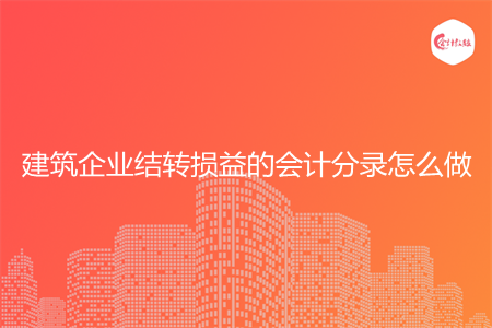建筑企业结转损益的会计分录怎么做