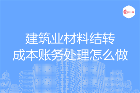 建筑业材料结转成本账务处理怎么做