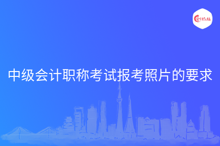 中级会计职称考试报考照片的要求