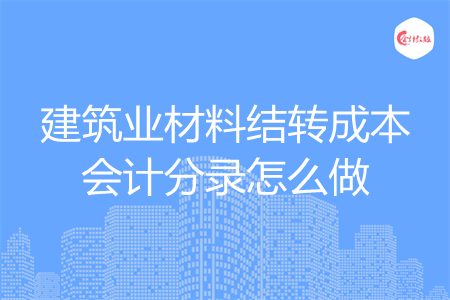 建筑业材料结转成本会计分录怎么做