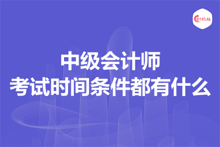 中级会计师考试时间条件都有什么