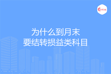 為什么到月末要結(jié)轉(zhuǎn)損益類科目