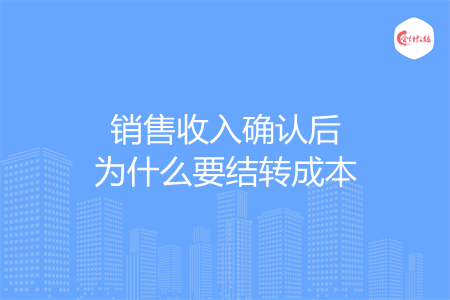 销售收入确认后为什么要结转成本