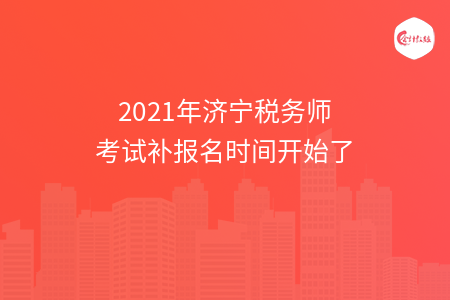 2021年济宁税务师考试补报名时间开始了