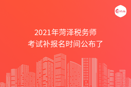 2021年菏泽税务师考试补报名时间公布了