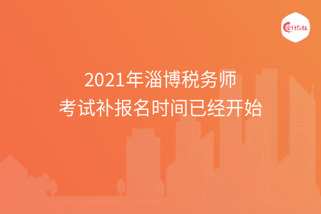 2021年淄博税务师考试补报名时间已经开始