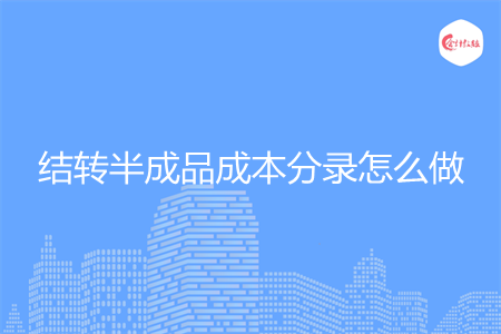 結(jié)轉(zhuǎn)半成品成本分錄怎么做