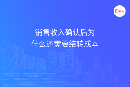 销售收入确认后为什么还需要结转成本