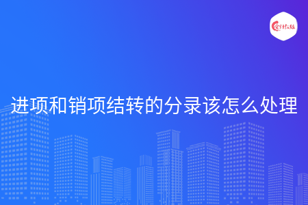 進項和銷項結(jié)轉(zhuǎn)的分錄該怎么處理