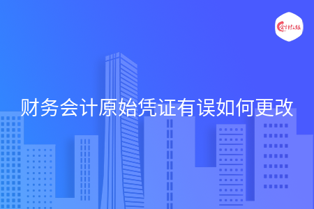 财务会计原始凭证有误如何更改