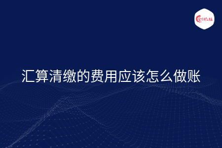 汇算清缴的费用应该怎么做账