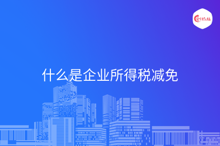 什么是企業(yè)所得稅減免