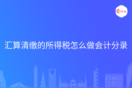 汇算清缴的所得税怎么做会计分录