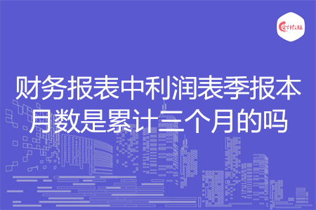 財(cái)務(wù)報(bào)表中利潤(rùn)表季報(bào)本月數(shù)是累計(jì)三個(gè)月的嗎