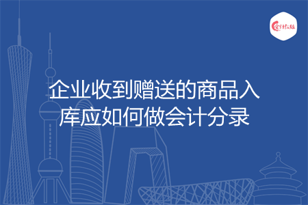 企業(yè)收到贈(zèng)送的商品入庫應(yīng)如何做會(huì)計(jì)分錄