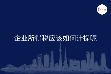 企业所得税应该如何计提呢