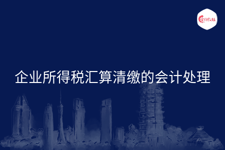 企業(yè)所得稅匯算清繳的會計處理