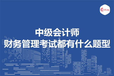 中級(jí)會(huì)計(jì)師財(cái)務(wù)管理考試都有什么題型