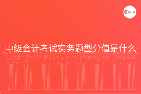 中级会计考试实务题型分值是什么 中级会计考试实务题型分值是什么