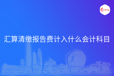 匯算清繳報告費計入什么會計科目