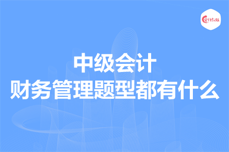 中级会计财务管理题型都有什么