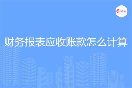 財務(wù)報表應(yīng)收賬款怎么計算