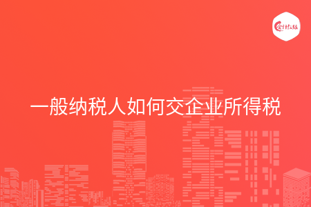 一般纳税人如何交企业所得税
