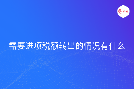 需要進項稅額轉出的情況有什么