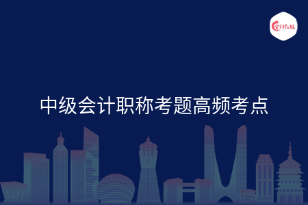 中级会计职称考题高频考点