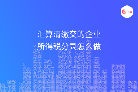 匯算清繳交的企業(yè)所得稅分錄怎么做