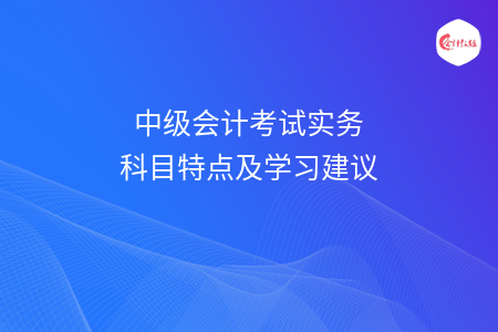 中级会计考试实务科目特点及学习建议