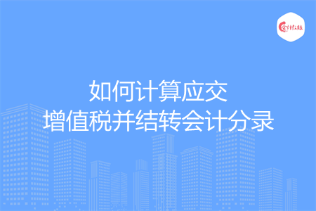 如何計算應(yīng)交增值稅并結(jié)轉(zhuǎn)會計分錄