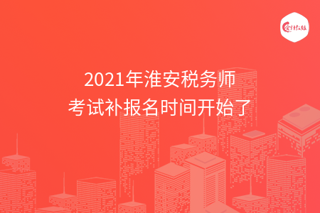 2021年淮安税务师考试补报名时间开始了