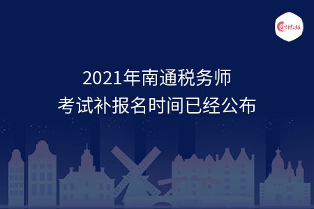 2021年南通税务师考试补报名时间已经公布