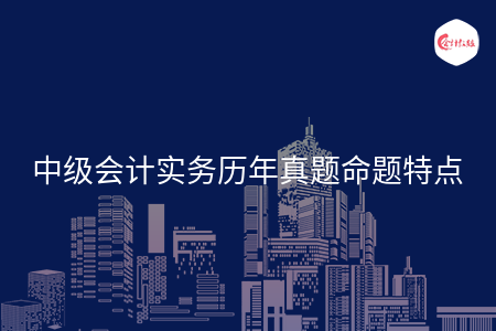 中级会计实务历年真题命题特点