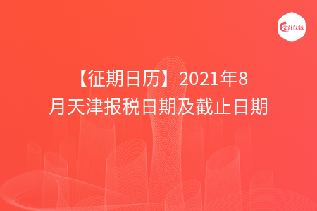 【征期日歷】2021年8月天津報稅日期及截止日期