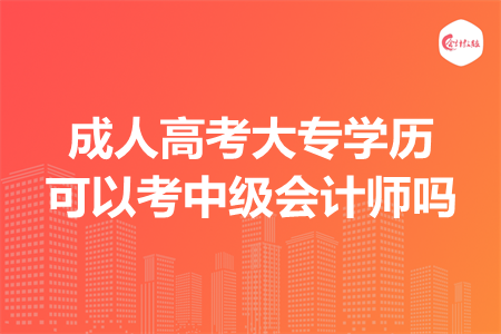 成人高考大專學(xué)歷可以考中級(jí)會(huì)計(jì)師嗎