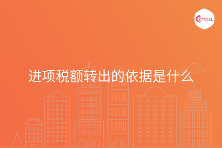 进项税额转出的依据是什么