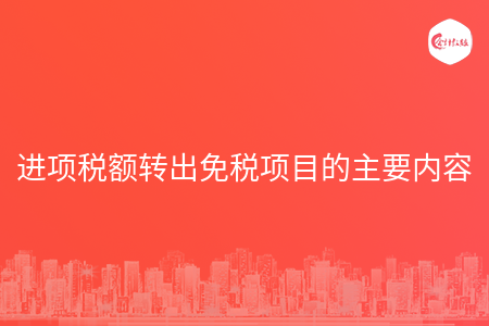 进项税额转出免税项目的主要内容