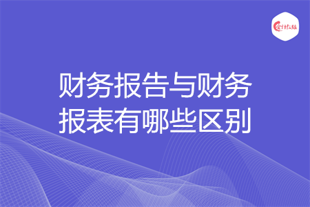 財(cái)務(wù)報(bào)告與財(cái)務(wù)報(bào)表有哪些區(qū)別
